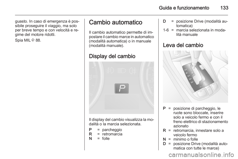 OPEL ANTARA 2014.5  Manuale di uso e manutenzione (in Italian) Guida e funzionamento133
guasto. In caso di emergenza è pos‐
sibile proseguire il viaggio, ma solo
per breve tempo e con velocità e re‐
gime del motore ridotti.
Spia MIL  3 88.Cambio automatico
