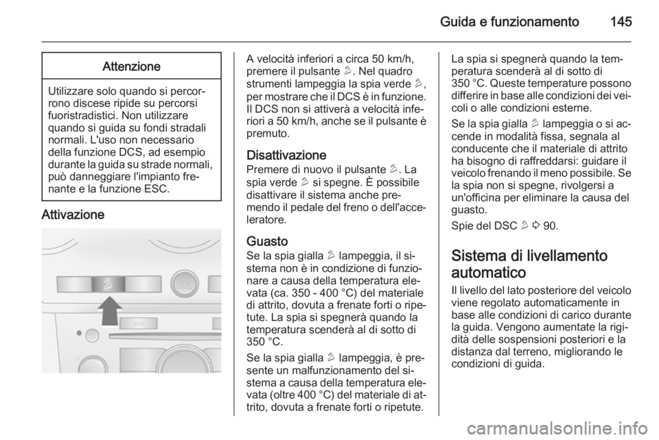 OPEL ANTARA 2014.5  Manuale di uso e manutenzione (in Italian) Guida e funzionamento145Attenzione
Utilizzare solo quando si percor‐
rono discese ripide su percorsi
fuoristradistici. Non utilizzare
quando si guida su fondi stradali
normali. L'uso non necessa