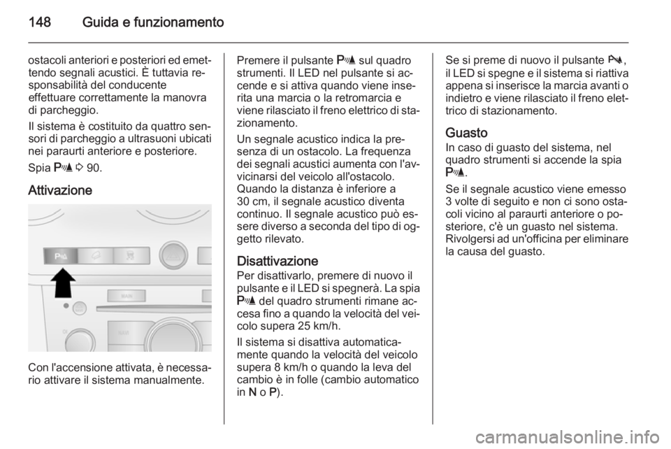OPEL ANTARA 2014.5  Manuale di uso e manutenzione (in Italian) 148Guida e funzionamento
ostacoli anteriori e posteriori ed emet‐tendo segnali acustici. È tuttavia re‐
sponsabilità del conducente
effettuare correttamente la manovra
di parcheggio.
Il sistema 