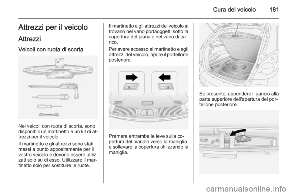 OPEL ANTARA 2014.5  Manuale di uso e manutenzione (in Italian) Cura del veicolo181Attrezzi per il veicolo
Attrezzi Veicoli con ruota di scorta
Nei veicoli con ruota di scorta, sono
disponibili un martinetto e un kit di at‐ trezzi per il veicolo.
Il martinetto e
