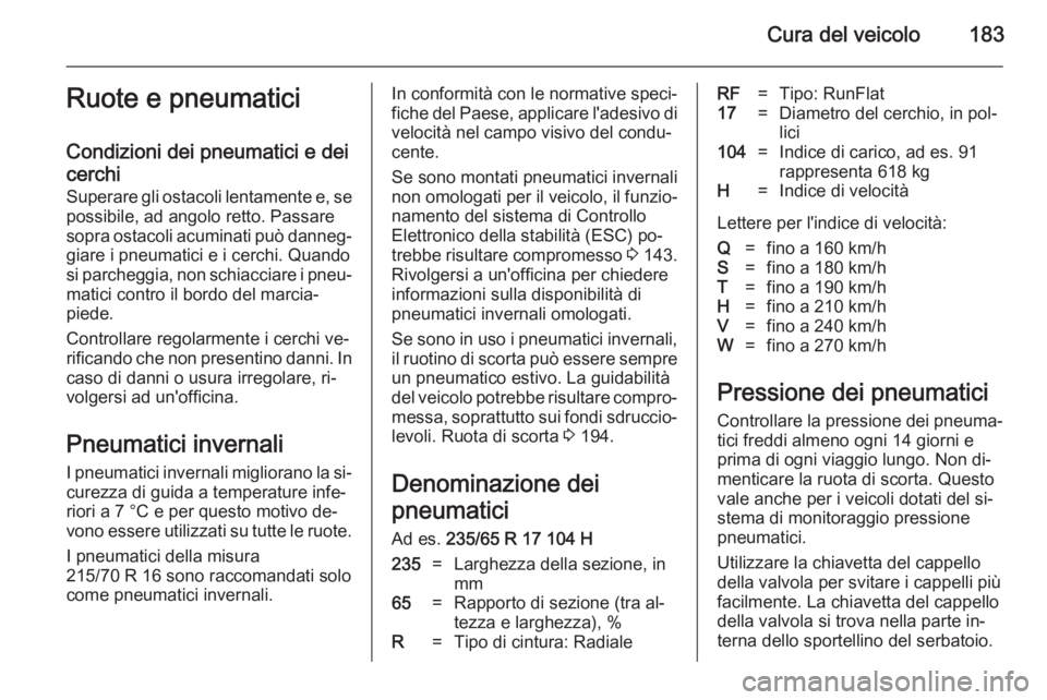 OPEL ANTARA 2014.5  Manuale di uso e manutenzione (in Italian) Cura del veicolo183Ruote e pneumatici
Condizioni dei pneumatici e dei
cerchi
Superare gli ostacoli lentamente e, se
possibile, ad angolo retto. Passare
sopra ostacoli acuminati può danneg‐ giare i 
