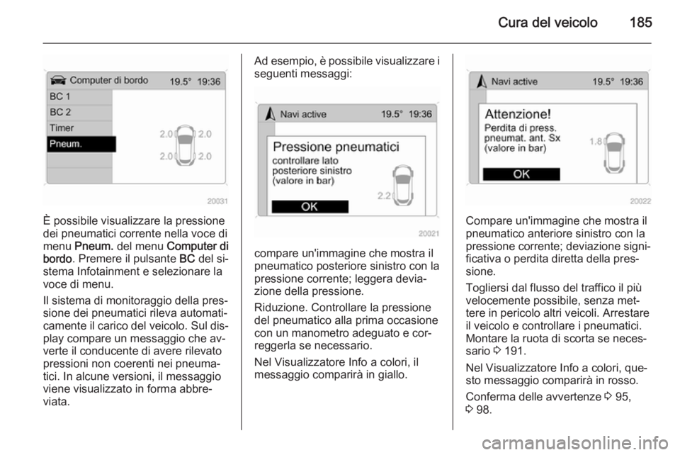 OPEL ANTARA 2014.5  Manuale di uso e manutenzione (in Italian) Cura del veicolo185
È possibile visualizzare la pressione
dei pneumatici corrente nella voce di
menu  Pneum.  del menu  Computer di
bordo . Premere il pulsante  BC del si‐
stema Infotainment e sele