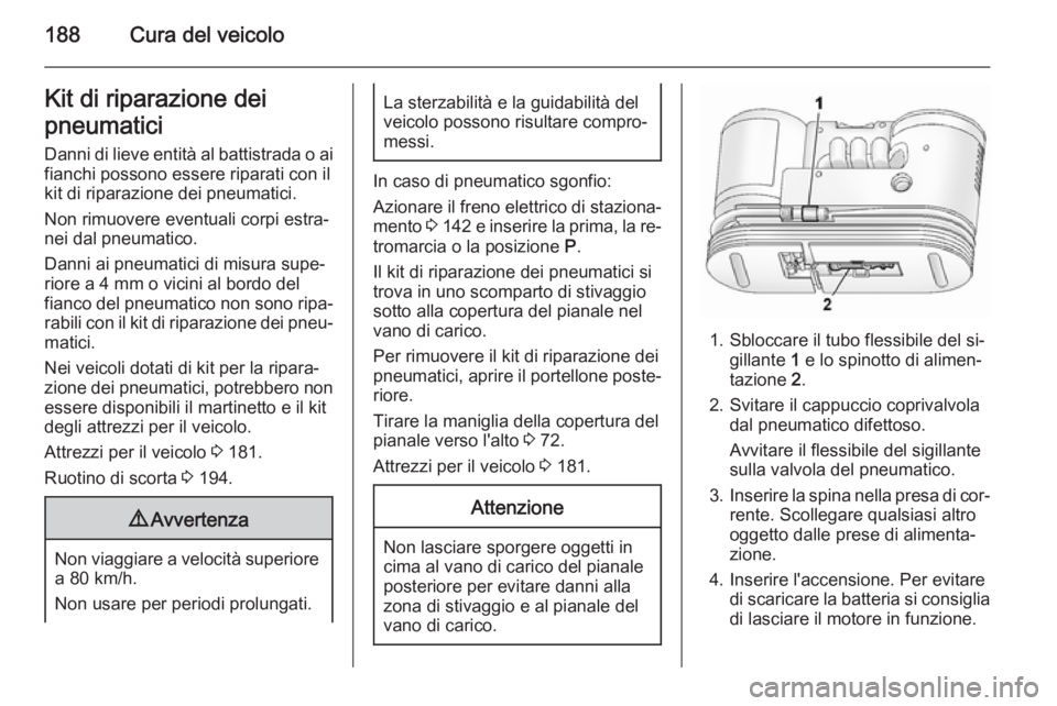 OPEL ANTARA 2014.5  Manuale di uso e manutenzione (in Italian) 188Cura del veicoloKit di riparazione dei
pneumatici Danni di lieve entità al battistrada o ai
fianchi possono essere riparati con il
kit di riparazione dei pneumatici.
Non rimuovere eventuali corpi 