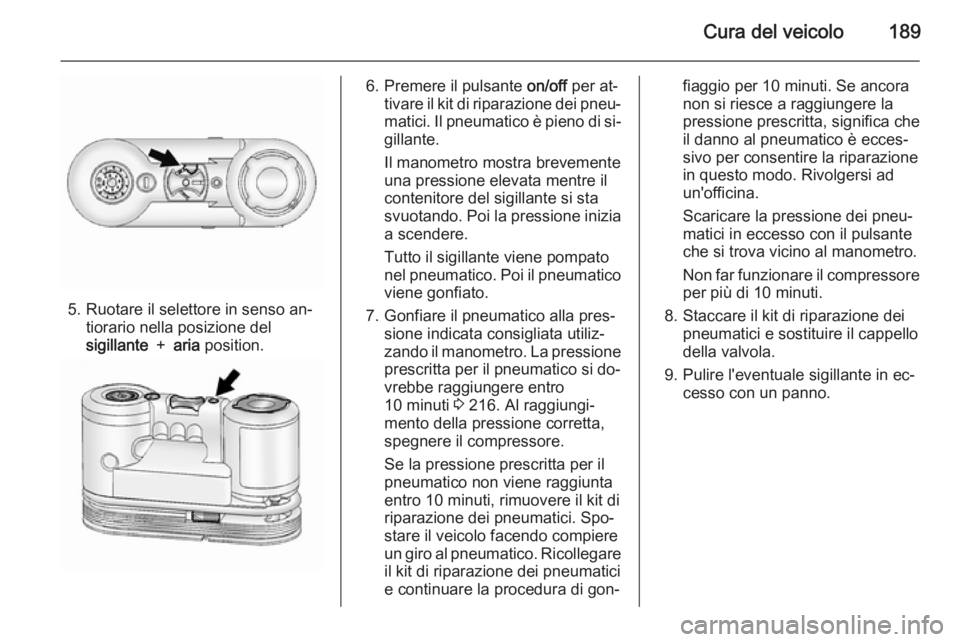 OPEL ANTARA 2014.5  Manuale di uso e manutenzione (in Italian) Cura del veicolo189
5. Ruotare il selettore in senso an‐tiorario nella posizione del
sigillante  ＋ aria  position.
6. Premere il pulsante  on/off per at‐
tivare il kit di riparazione dei pneu‐