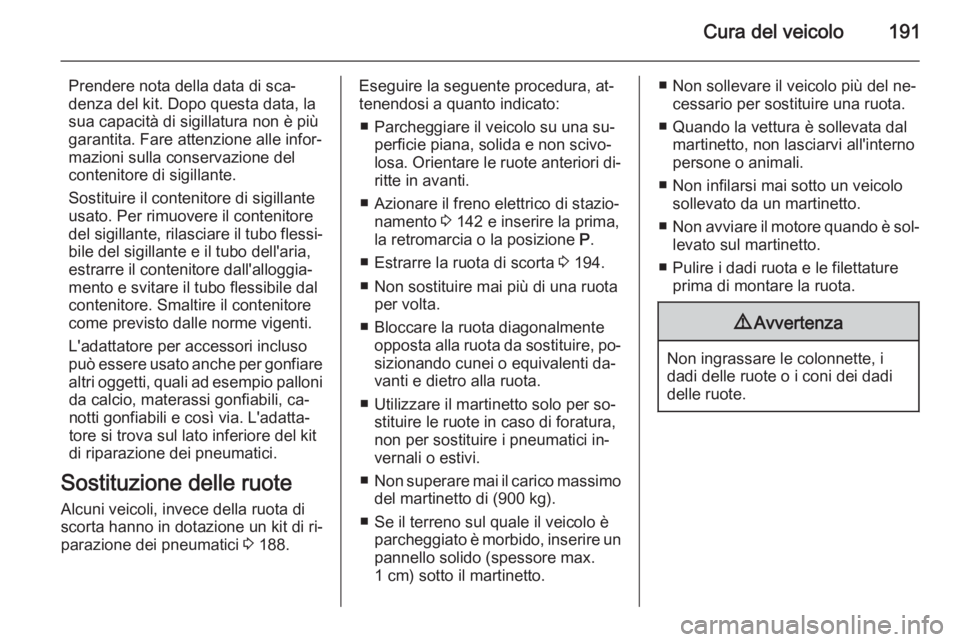OPEL ANTARA 2014.5  Manuale di uso e manutenzione (in Italian) Cura del veicolo191
Prendere nota della data di sca‐denza del kit. Dopo questa data, la
sua capacità di sigillatura non è più
garantita. Fare attenzione alle infor‐
mazioni sulla conservazione 
