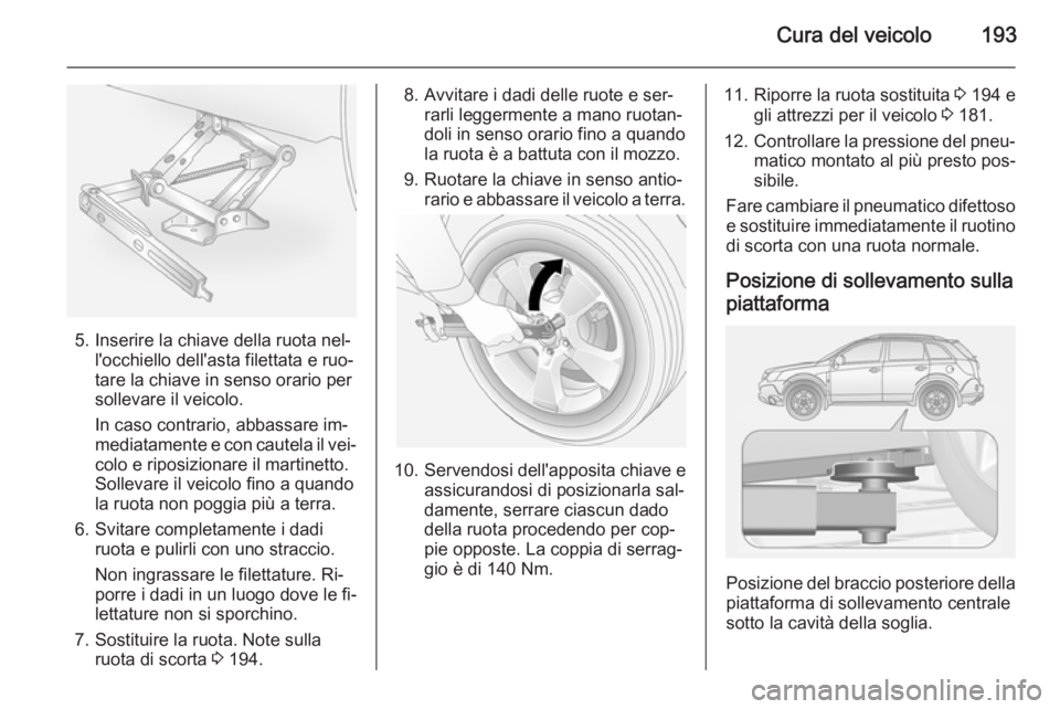 OPEL ANTARA 2014.5  Manuale di uso e manutenzione (in Italian) Cura del veicolo193
5. Inserire la chiave della ruota nel‐l'occhiello dell'asta filettata e ruo‐
tare la chiave in senso orario per
sollevare il veicolo.
In caso contrario, abbassare im‐