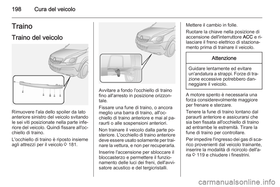 OPEL ANTARA 2014.5  Manuale di uso e manutenzione (in Italian) 198Cura del veicoloTrainoTraino del veicolo
Rimuovere l'ala dello spoiler da lato
anteriore sinistro del veicolo svitando le sei viti posizionate nella parte infe‐
riore del veicolo. Quindi fiss