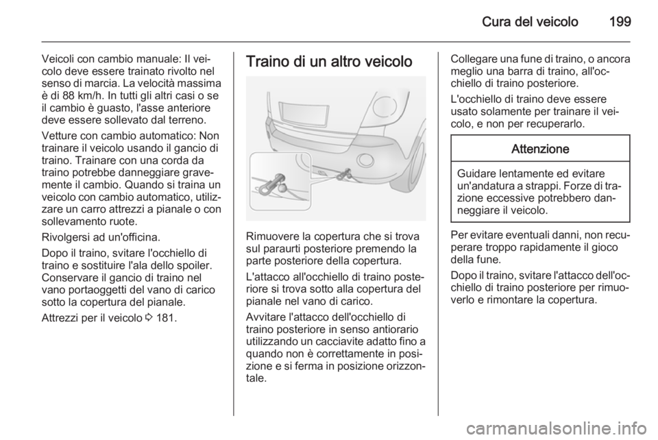 OPEL ANTARA 2014.5  Manuale di uso e manutenzione (in Italian) Cura del veicolo199
Veicoli con cambio manuale: Il vei‐
colo deve essere trainato rivolto nel senso di marcia. La velocità massima è di 88 km/h. In tutti gli altri casi o se
il cambio è guasto, l