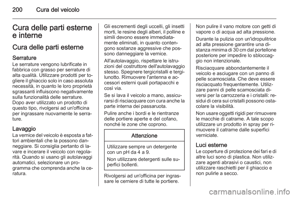 OPEL ANTARA 2014.5  Manuale di uso e manutenzione (in Italian) 200Cura del veicoloCura delle parti esterne
e interne
Cura delle parti esterne Serrature
Le serrature vengono lubrificate in
fabbrica con grasso per serrature di
alta qualità. Utilizzare prodotti per