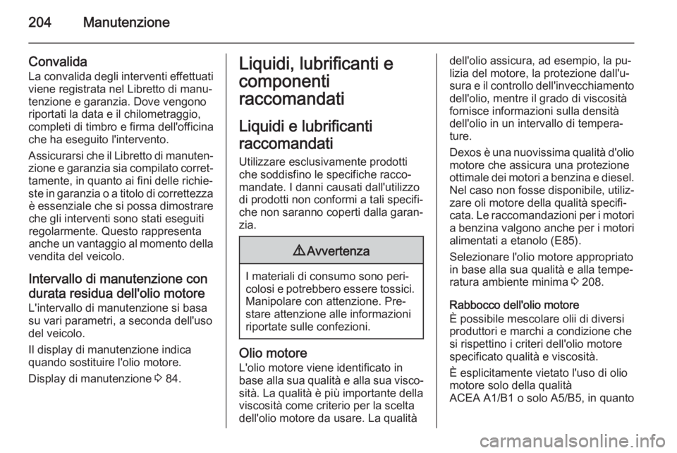 OPEL ANTARA 2014.5  Manuale di uso e manutenzione (in Italian) 204Manutenzione
Convalida
La convalida degli interventi effettuati
viene registrata nel Libretto di manu‐
tenzione e garanzia. Dove vengono
riportati la data e il chilometraggio,
completi di timbro 
