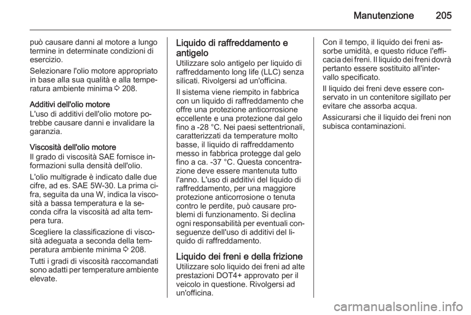 OPEL ANTARA 2014.5  Manuale di uso e manutenzione (in Italian) Manutenzione205
può causare danni al motore a lungo
termine in determinate condizioni di
esercizio.
Selezionare l'olio motore appropriato
in base alla sua qualità e alla tempe‐ ratura ambiente
