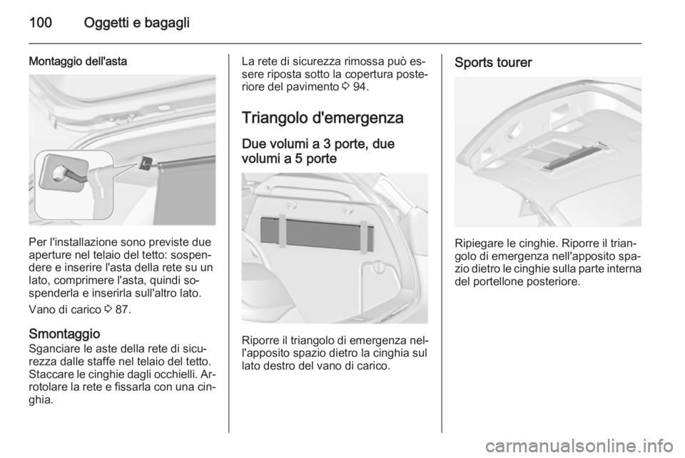 OPEL ASTRA J 2014  Manuale di uso e manutenzione (in Italian) 100Oggetti e bagagli
Montaggio dell'asta
Per l'installazione sono previste due
aperture nel telaio del tetto: sospen‐
dere e inserire l'asta della rete su un
lato, comprimere l'asta,