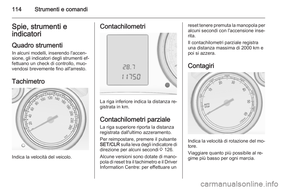 OPEL ASTRA J 2014  Manuale di uso e manutenzione (in Italian) 114Strumenti e comandiSpie, strumenti e
indicatori
Quadro strumentiIn alcuni modelli, inserendo l'accen‐sione, gli indicatori degli strumenti ef‐
fettuano un check di controllo, muo‐
vendosi