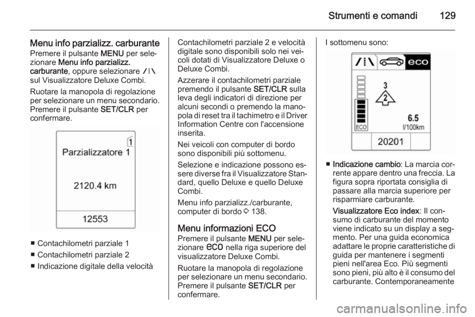 OPEL ASTRA J 2014 Manuale di uso e manutenzione (in Italian) Strumenti e comandi129
Menu info parzializz. carburantePremere il pulsante MENU per sele‐
zionare Menu info parzializz.
carburante , oppure selezionare W
sul Visualizzatore Deluxe Combi.
Ruotare OPEL ASTRA J 2014 Manuale di uso e manutenzione (in Italian) Strumenti e comandi129
Menu info parzializz. carburantePremere il pulsante MENU per sele‐
zionare Menu info parzializz.
carburante , oppure selezionare W
sul Visualizzatore Deluxe Combi.
Ruotare