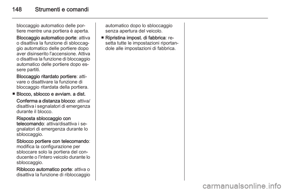 OPEL ASTRA J 2014  Manuale di uso e manutenzione (in Italian) 148Strumenti e comandi
bloccaggio automatico delle por‐
tiere mentre una portiera è aperta.
Bloccaggio automatico porte : attiva
o disattiva la funzione di sbloccag‐ gio automatico delle portiere