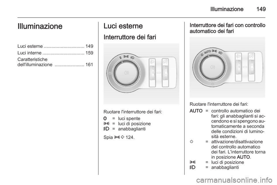 OPEL ASTRA J 2014  Manuale di uso e manutenzione (in Italian) Illuminazione149IlluminazioneLuci esterne............................... 149
Luci interne ................................ 159
Caratteristiche
dell'illuminazione  ....................... 161Luci e