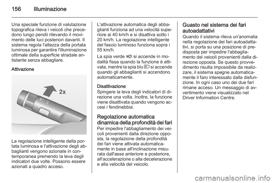 OPEL ASTRA J 2014  Manuale di uso e manutenzione (in Italian) 156Illuminazione
Una speciale funzione di valutazione
topografica rileva i veicoli che prece‐ dono lungo pendii rilevando il movi‐mento delle luci posteriori davanti. Il
sistema regola l'altez