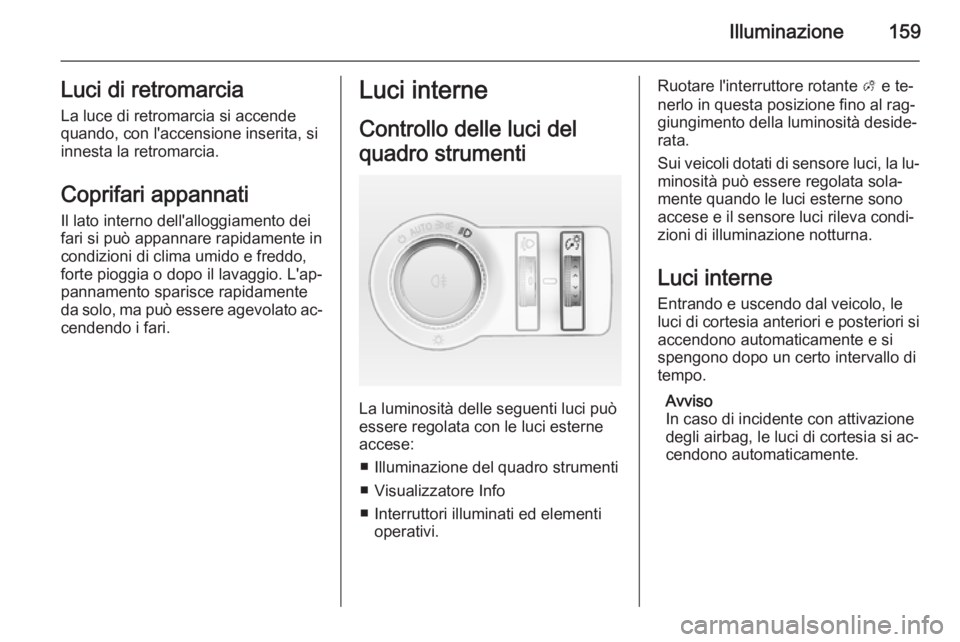 OPEL ASTRA J 2014 Manuale di uso e manutenzione (in Italian) Illuminazione159Luci di retromarciaLa luce di retromarcia si accende
quando, con l'accensione inserita, si
innesta la retromarcia.
Coprifari appannati
Il lato interno dell'alloggiamento dei fa OPEL ASTRA J 2014 Manuale di uso e manutenzione (in Italian) Illuminazione159Luci di retromarciaLa luce di retromarcia si accende
quando, con l'accensione inserita, si
innesta la retromarcia.
Coprifari appannati
Il lato interno dell'alloggiamento dei fa