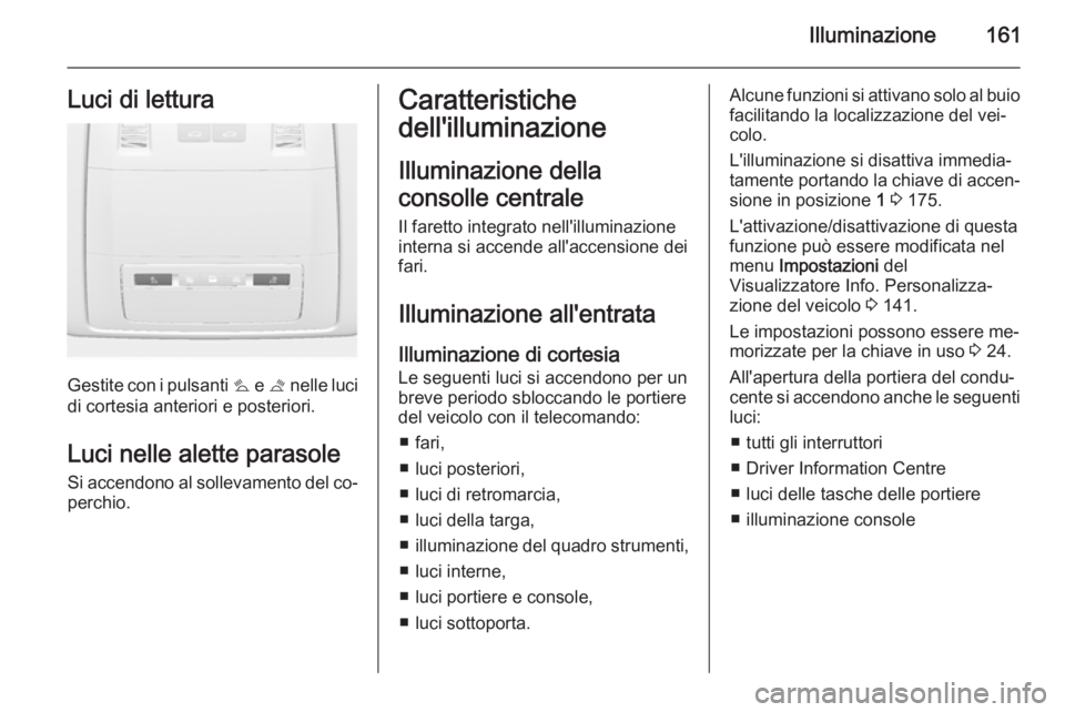 OPEL ASTRA J 2014 Manuale di uso e manutenzione (in Italian) Illuminazione161Luci di lettura
Gestite con i pulsanti s e t nelle luci
di cortesia anteriori e posteriori.
Luci nelle alette parasole Si accendono al sollevamento del co‐perchio.
Caratteristiche
d OPEL ASTRA J 2014 Manuale di uso e manutenzione (in Italian) Illuminazione161Luci di lettura
Gestite con i pulsanti s e t nelle luci
di cortesia anteriori e posteriori.
Luci nelle alette parasole Si accendono al sollevamento del co‐perchio.
Caratteristiche
d