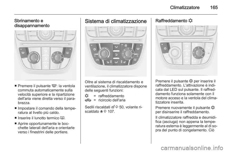 OPEL ASTRA J 2014 Manuale di uso e manutenzione (in Italian) Climatizzatore165
Sbrinamento e
disappannamento
■ Premere il pulsante V: la ventola
commuta automaticamente sulla velocità superiore e la ripartizione
dell'aria viene diretta verso il para‐
OPEL ASTRA J 2014 Manuale di uso e manutenzione (in Italian) Climatizzatore165
Sbrinamento e
disappannamento
■ Premere il pulsante V: la ventola
commuta automaticamente sulla velocità superiore e la ripartizione
dell'aria viene diretta verso il para‐