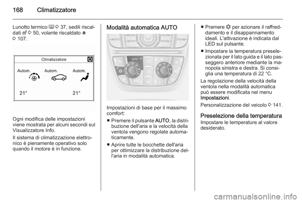 OPEL ASTRA J 2014  Manuale di uso e manutenzione (in Italian) 168Climatizzatore
Lunotto termico Ü 3  37, sedili riscal‐
dati  ß 3  50, volante riscaldato  *
3  107.
Ogni modifica delle impostazioni
viene mostrata per alcuni secondi sul
Visualizzatore Info.
I