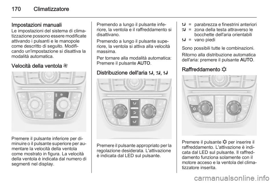 OPEL ASTRA J 2014  Manuale di uso e manutenzione (in Italian) 170Climatizzatore
Impostazioni manualiLe impostazioni del sistema di clima‐
tizzazione possono essere modificate
attivando i pulsanti e le manopole
come descritto di seguito. Modifi‐
cando un'