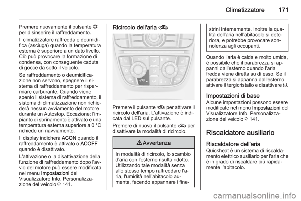 OPEL ASTRA J 2014  Manuale di uso e manutenzione (in Italian) Climatizzatore171
Premere nuovamente il pulsante n
per disinserire il raffreddamento.
Il climatizzatore raffredda e deumidi‐ fica (asciuga) quando la temperatura
esterna è superiore a un dato livel