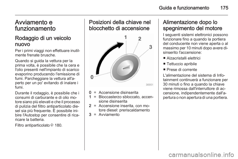 OPEL ASTRA J 2014  Manuale di uso e manutenzione (in Italian) Guida e funzionamento175Avviamento e
funzionamento
Rodaggio di un veicolo
nuovo
Per i primi viaggi non effettuare inutil‐ mente frenate brusche.
Quando si guida la vettura per la
prima volta, è pos