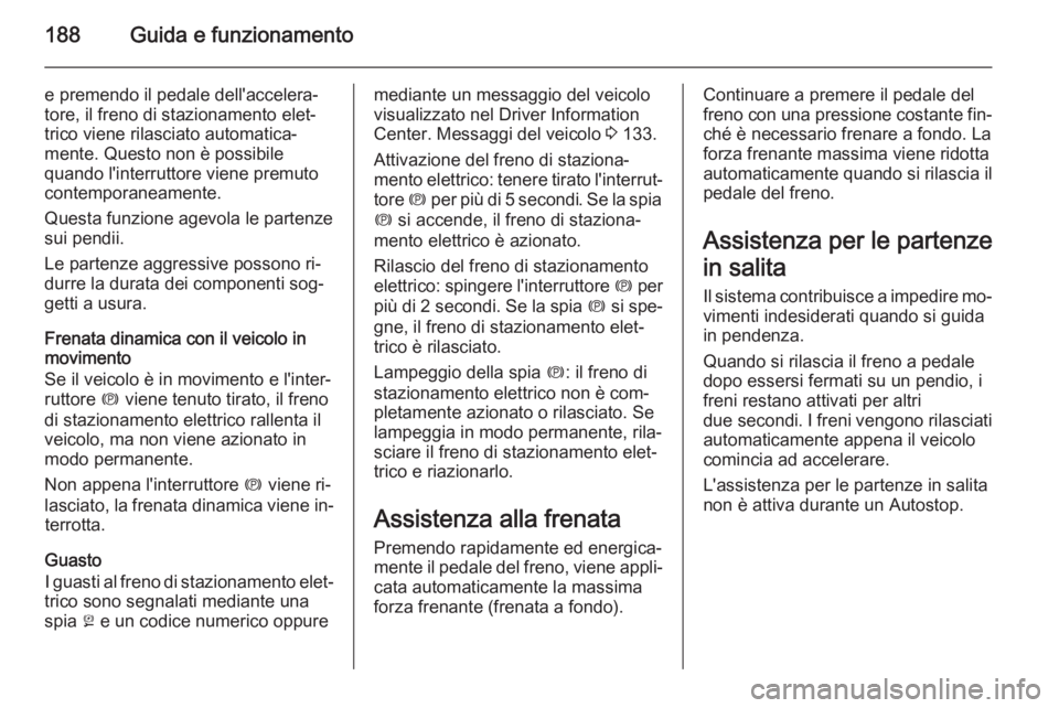 OPEL ASTRA J 2014 Manuale di uso e manutenzione (in Italian) 188Guida e funzionamento
e premendo il pedale dell'accelera‐
tore, il freno di stazionamento elet‐
trico viene rilasciato automatica‐
mente. Questo non è possibile
quando l'interruttore OPEL ASTRA J 2014 Manuale di uso e manutenzione (in Italian) 188Guida e funzionamento
e premendo il pedale dell'accelera‐
tore, il freno di stazionamento elet‐
trico viene rilasciato automatica‐
mente. Questo non è possibile
quando l'interruttore