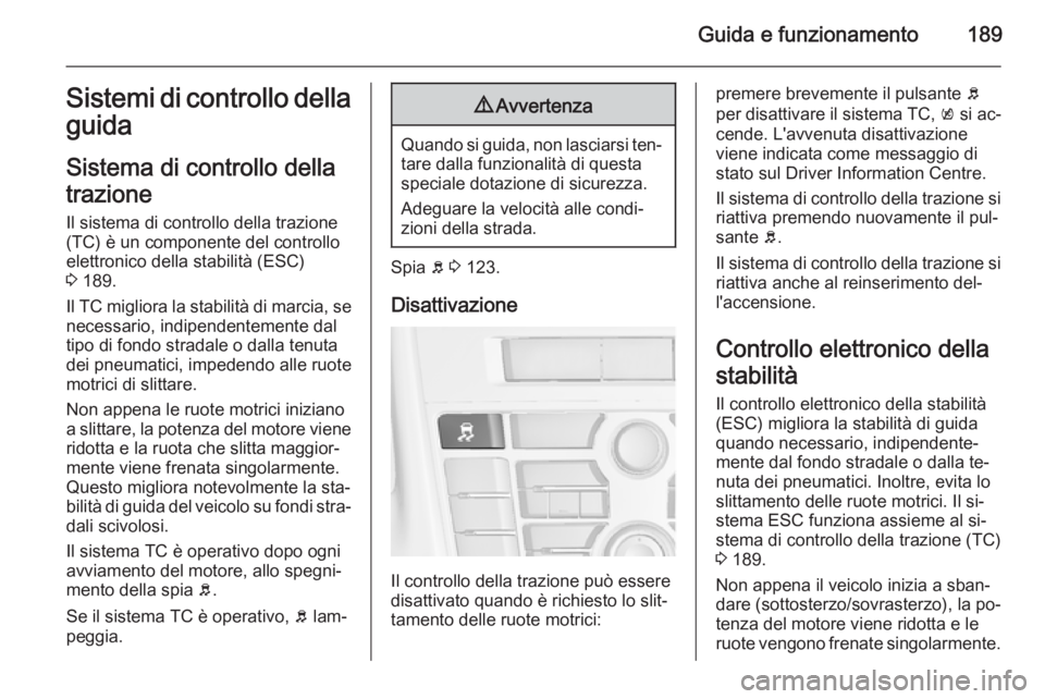 OPEL ASTRA J 2014 Manuale di uso e manutenzione (in Italian) Guida e funzionamento189Sistemi di controllo dellaguida
Sistema di controllo della
trazione Il sistema di controllo della trazione
(TC) è un componente del controllo
elettronico della stabilità (ESC OPEL ASTRA J 2014 Manuale di uso e manutenzione (in Italian) Guida e funzionamento189Sistemi di controllo dellaguida
Sistema di controllo della
trazione Il sistema di controllo della trazione
(TC) è un componente del controllo
elettronico della stabilità (ESC