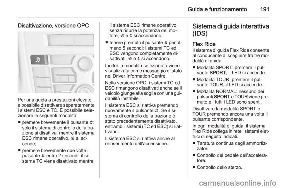 OPEL ASTRA J 2014 Manuale di uso e manutenzione (in Italian) Guida e funzionamento191
Disattivazione, versione OPC
Per una guida a prestazioni elevate,
è possibile disattivare separatamente
i sistemi ESC e TC. È possibile sele‐
zionare le seguenti modalità OPEL ASTRA J 2014 Manuale di uso e manutenzione (in Italian) Guida e funzionamento191
Disattivazione, versione OPC
Per una guida a prestazioni elevate,
è possibile disattivare separatamente
i sistemi ESC e TC. È possibile sele‐
zionare le seguenti modalità