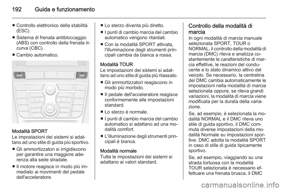 OPEL ASTRA J 2014 Manuale di uso e manutenzione (in Italian) 192Guida e funzionamento
■ Controllo elettronico della stabilità(ESC).
■ Sistema di frenata antibloccaggio (ABS) con controllo della frenata incurva (CBC).
■ Cambio automatico.
Modalità SPORT
OPEL ASTRA J 2014 Manuale di uso e manutenzione (in Italian) 192Guida e funzionamento
■ Controllo elettronico della stabilità(ESC).
■ Sistema di frenata antibloccaggio (ABS) con controllo della frenata incurva (CBC).
■ Cambio automatico.
Modalità SPORT