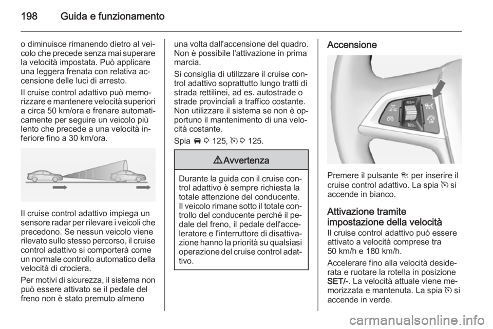 OPEL ASTRA J 2014 Manuale di uso e manutenzione (in Italian) 198Guida e funzionamento
o diminuisce rimanendo dietro al vei‐
colo che precede senza mai superare la velocità impostata. Può applicare
una leggera frenata con relativa ac‐
censione delle luci d OPEL ASTRA J 2014 Manuale di uso e manutenzione (in Italian) 198Guida e funzionamento
o diminuisce rimanendo dietro al vei‐
colo che precede senza mai superare la velocità impostata. Può applicare
una leggera frenata con relativa ac‐
censione delle luci d