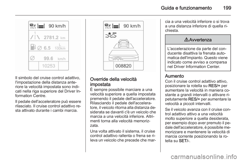 OPEL ASTRA J 2014 Manuale di uso e manutenzione (in Italian) Guida e funzionamento199
Il simbolo del cruise control adattivo,
l'impostazione della distanza ante‐
riore la velocità impostata sono indi‐
cati nella riga superiore del Driver In‐ formatio OPEL ASTRA J 2014 Manuale di uso e manutenzione (in Italian) Guida e funzionamento199
Il simbolo del cruise control adattivo,
l'impostazione della distanza ante‐
riore la velocità impostata sono indi‐
cati nella riga superiore del Driver In‐ formatio
