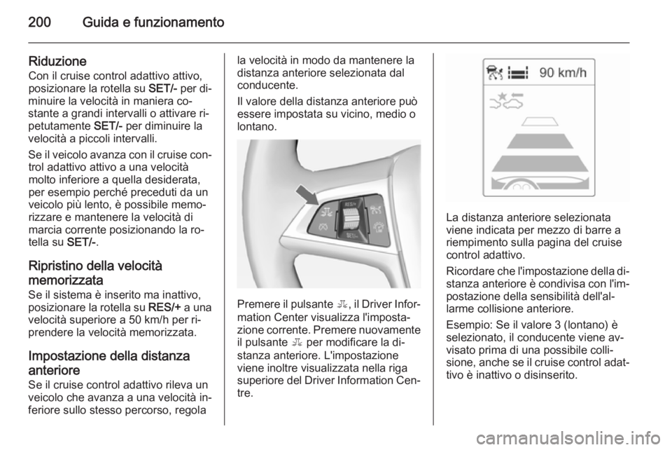 OPEL ASTRA J 2014 Manuale di uso e manutenzione (in Italian) 200Guida e funzionamento
Riduzione
Con il cruise control adattivo attivo,
posizionare la rotella su SET/- per di‐
minuire la velocità in maniera co‐
stante a grandi intervalli o attivare ri‐
p OPEL ASTRA J 2014 Manuale di uso e manutenzione (in Italian) 200Guida e funzionamento
Riduzione
Con il cruise control adattivo attivo,
posizionare la rotella su SET/- per di‐
minuire la velocità in maniera co‐
stante a grandi intervalli o attivare ri‐
p