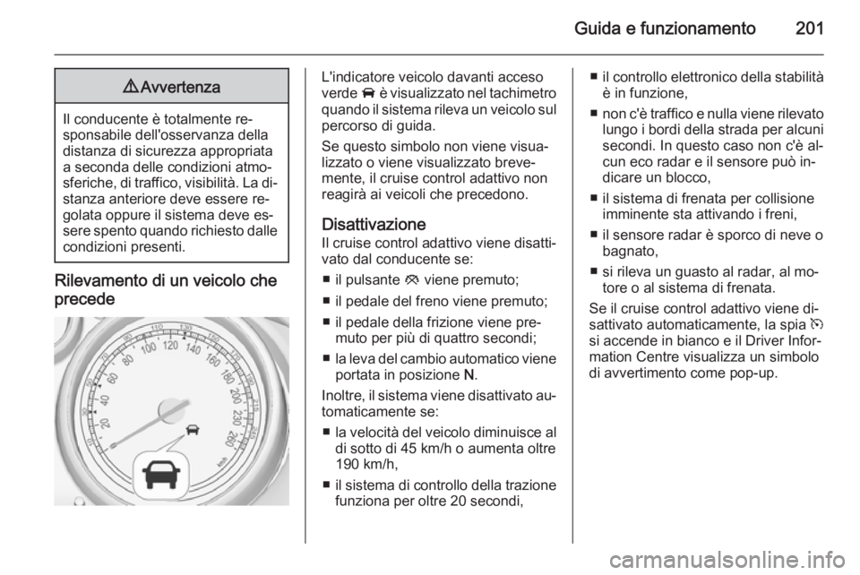 OPEL ASTRA J 2014 Manuale di uso e manutenzione (in Italian) Guida e funzionamento2019Avvertenza
Il conducente è totalmente re‐
sponsabile dell'osservanza della distanza di sicurezza appropriata
a seconda delle condizioni atmo‐
sferiche, di traffico, v OPEL ASTRA J 2014 Manuale di uso e manutenzione (in Italian) Guida e funzionamento2019Avvertenza
Il conducente è totalmente re‐
sponsabile dell'osservanza della distanza di sicurezza appropriata
a seconda delle condizioni atmo‐
sferiche, di traffico, v