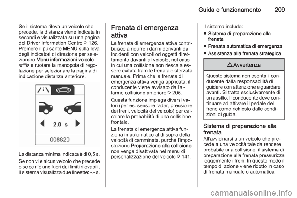 OPEL ASTRA J 2014 Manuale di uso e manutenzione (in Italian) Guida e funzionamento209
Se il sistema rileva un veicolo che
precede, la distanza viene indicata in
secondi e visualizzata su una pagina
del Driver Information Centre 3 126.
Premere il pulsante MENU OPEL ASTRA J 2014 Manuale di uso e manutenzione (in Italian) Guida e funzionamento209
Se il sistema rileva un veicolo che
precede, la distanza viene indicata in
secondi e visualizzata su una pagina
del Driver Information Centre 3 126.
Premere il pulsante MENU