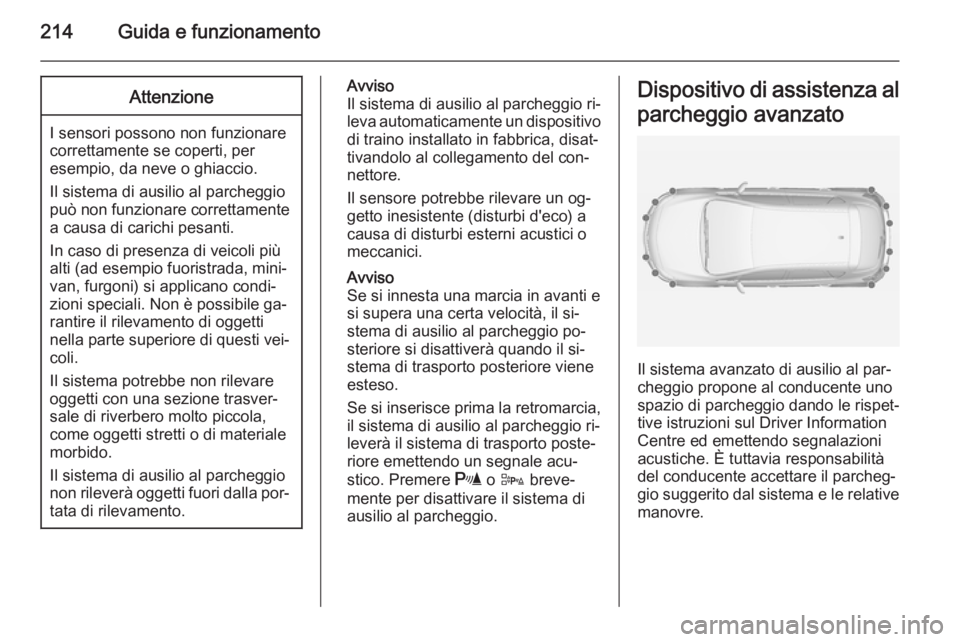 OPEL ASTRA J 2014 Manuale di uso e manutenzione (in Italian) 214Guida e funzionamentoAttenzione
I sensori possono non funzionare
correttamente se coperti, per
esempio, da neve o ghiaccio.
Il sistema di ausilio al parcheggio può non funzionare correttamente a c OPEL ASTRA J 2014 Manuale di uso e manutenzione (in Italian) 214Guida e funzionamentoAttenzione
I sensori possono non funzionare
correttamente se coperti, per
esempio, da neve o ghiaccio.
Il sistema di ausilio al parcheggio può non funzionare correttamente a c