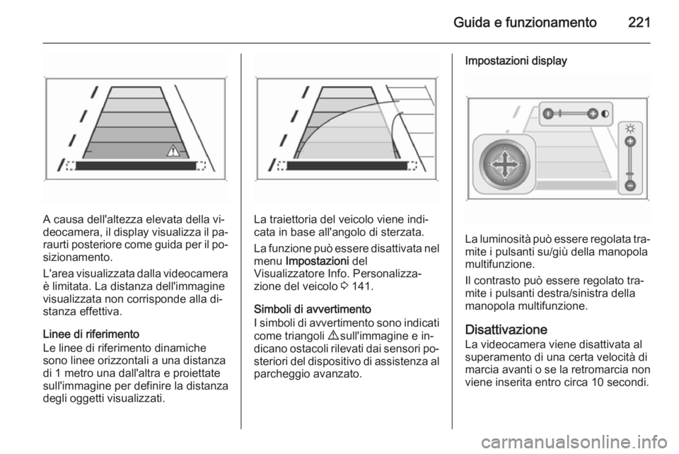OPEL ASTRA J 2014 Manuale di uso e manutenzione (in Italian) Guida e funzionamento221
A causa dell'altezza elevata della vi‐
deocamera, il display visualizza il pa‐ raurti posteriore come guida per il po‐
sizionamento.
L'area visualizzata dalla vi OPEL ASTRA J 2014 Manuale di uso e manutenzione (in Italian) Guida e funzionamento221
A causa dell'altezza elevata della vi‐
deocamera, il display visualizza il pa‐ raurti posteriore come guida per il po‐
sizionamento.
L'area visualizzata dalla vi