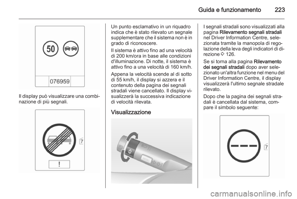 OPEL ASTRA J 2014 Manuale di uso e manutenzione (in Italian) Guida e funzionamento223
Il display può visualizzare una combi‐nazione di più segnali.
Un punto esclamativo in un riquadro
indica che è stato rilevato un segnale
supplementare che il sistema non OPEL ASTRA J 2014 Manuale di uso e manutenzione (in Italian) Guida e funzionamento223
Il display può visualizzare una combi‐nazione di più segnali.
Un punto esclamativo in un riquadro
indica che è stato rilevato un segnale
supplementare che il sistema non