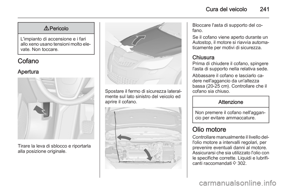 OPEL ASTRA J 2014  Manuale di uso e manutenzione (in Italian) Cura del veicolo2419Pericolo
L'impianto di accensione e i fari
allo xeno usano tensioni molto ele‐ vate. Non toccare.
Cofano
Apertura
Tirare la leva di sblocco e riportarla
alla posizione origin