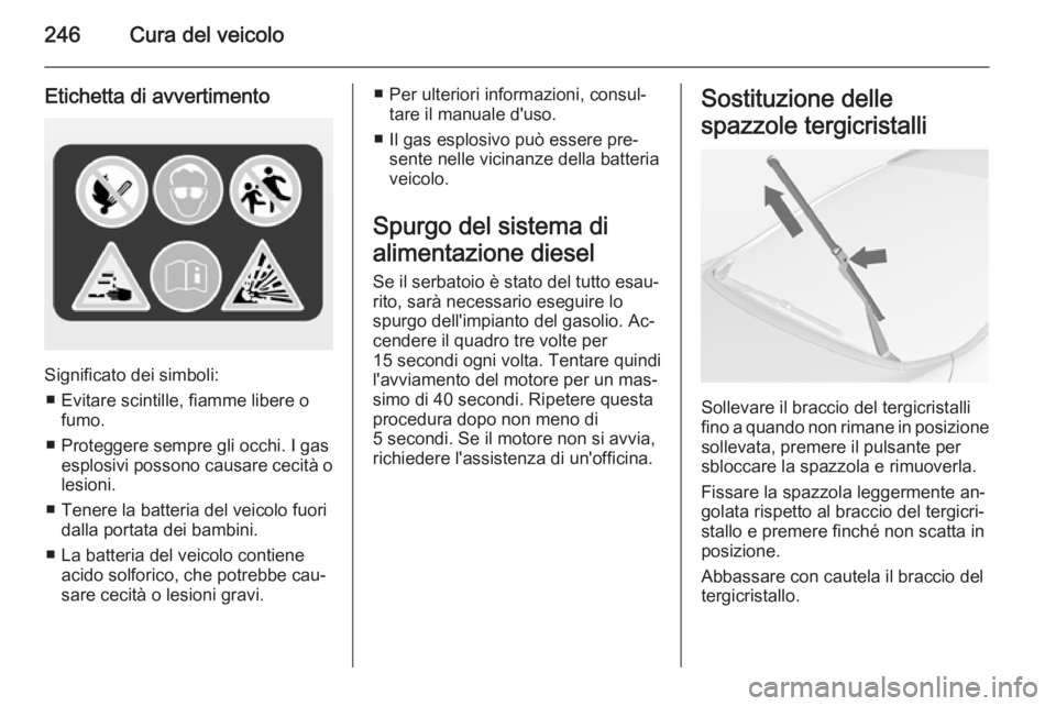 OPEL ASTRA J 2014 Manuale di uso e manutenzione (in Italian) 246Cura del veicolo
Etichetta di avvertimento
Significato dei simboli:■ Evitare scintille, fiamme libere o fumo.
■ Proteggere sempre gli occhi. I gas esplosivi possono causare cecità o
lesioni.
OPEL ASTRA J 2014 Manuale di uso e manutenzione (in Italian) 246Cura del veicolo
Etichetta di avvertimento
Significato dei simboli:■ Evitare scintille, fiamme libere o fumo.
■ Proteggere sempre gli occhi. I gas esplosivi possono causare cecità o
lesioni.
