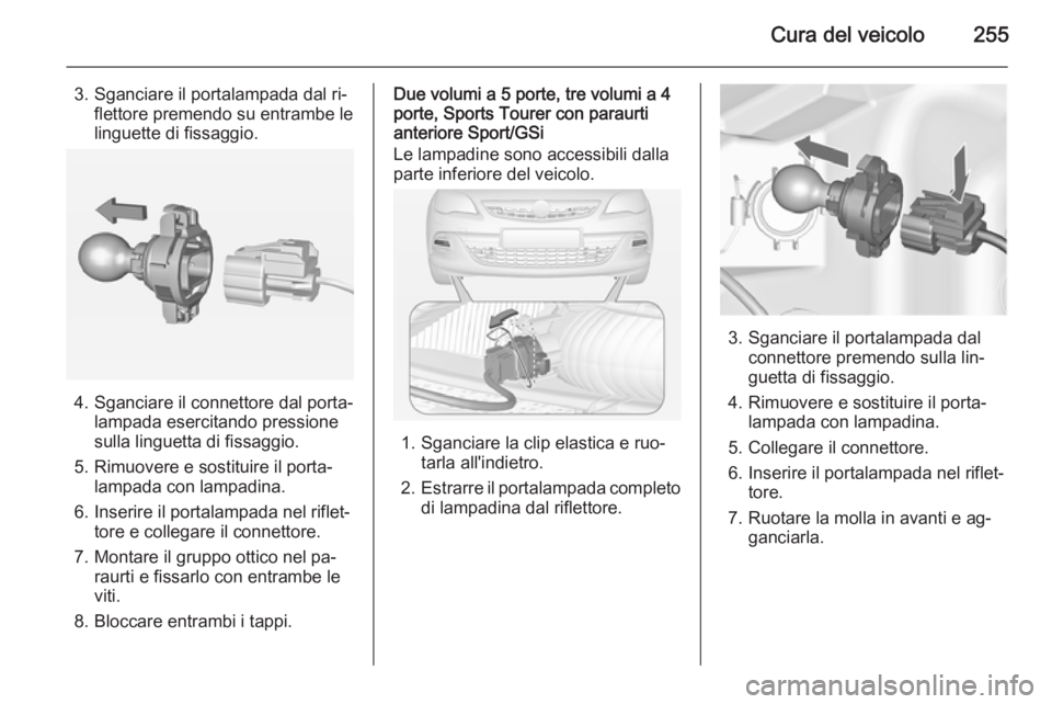 OPEL ASTRA J 2014 Manuale di uso e manutenzione (in Italian) Cura del veicolo255
3. Sganciare il portalampada dal ri‐flettore premendo su entrambe le
linguette di fissaggio.
4. Sganciare il connettore dal porta‐ lampada esercitando pressione
sulla linguetta OPEL ASTRA J 2014 Manuale di uso e manutenzione (in Italian) Cura del veicolo255
3. Sganciare il portalampada dal ri‐flettore premendo su entrambe le
linguette di fissaggio.
4. Sganciare il connettore dal porta‐ lampada esercitando pressione
sulla linguetta