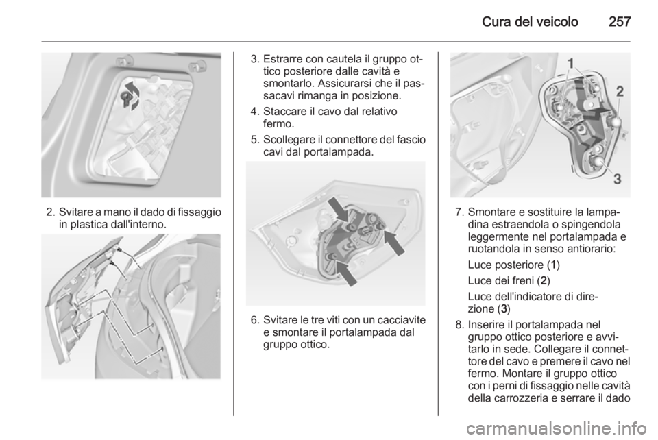 OPEL ASTRA J 2014  Manuale di uso e manutenzione (in Italian) Cura del veicolo257
2.Svitare a mano il dado di fissaggio
in plastica dall'interno.
3. Estrarre con cautela il gruppo ot‐ tico posteriore dalle cavità e
smontarlo. Assicurarsi che il pas‐
sac