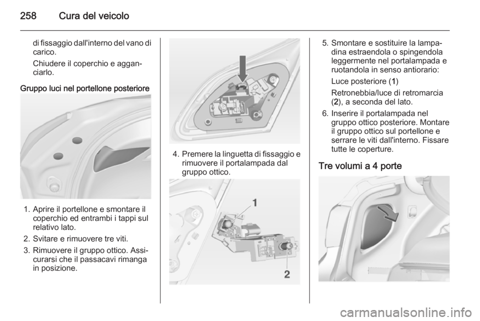 OPEL ASTRA J 2014  Manuale di uso e manutenzione (in Italian) 258Cura del veicolo
di fissaggio dall'interno del vano di
carico.
Chiudere il coperchio e aggan‐
ciarlo.
Gruppo luci nel portellone posteriore
1. Aprire il portellone e smontare il coperchio ed 