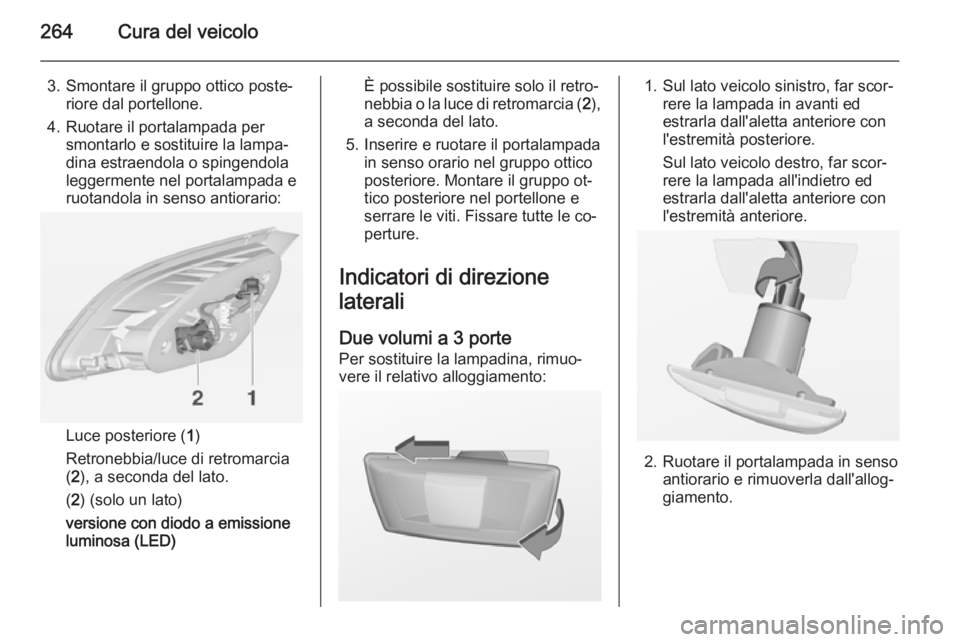 OPEL ASTRA J 2014 Manuale di uso e manutenzione (in Italian) 264Cura del veicolo
3. Smontare il gruppo ottico poste‐riore dal portellone.
4. Ruotare il portalampada per smontarlo e sostituire la lampa‐
dina estraendola o spingendola
leggermente nel portalam OPEL ASTRA J 2014 Manuale di uso e manutenzione (in Italian) 264Cura del veicolo
3. Smontare il gruppo ottico poste‐riore dal portellone.
4. Ruotare il portalampada per smontarlo e sostituire la lampa‐
dina estraendola o spingendola
leggermente nel portalam