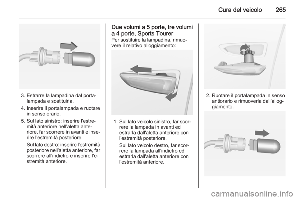 OPEL ASTRA J 2014  Manuale di uso e manutenzione (in Italian) Cura del veicolo265
3. Estrarre la lampadina dal porta‐lampada e sostituirla.
4. Inserire il portalampada e ruotare in senso orario.
5. Sul lato sinistro: inserire l'estre‐ mità anteriore nel