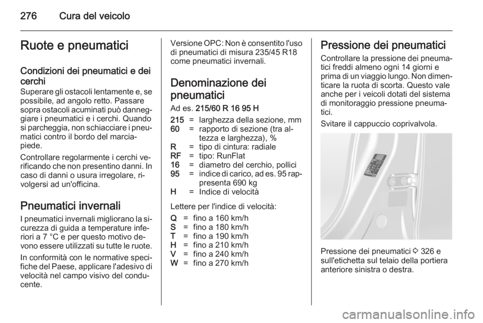 OPEL ASTRA J 2014 Manuale di uso e manutenzione (in Italian) 276Cura del veicoloRuote e pneumaticiCondizioni dei pneumatici e dei
cerchi
Superare gli ostacoli lentamente e, se
possibile, ad angolo retto. Passare
sopra ostacoli acuminati può danneg‐ giare i p OPEL ASTRA J 2014 Manuale di uso e manutenzione (in Italian) 276Cura del veicoloRuote e pneumaticiCondizioni dei pneumatici e dei
cerchi
Superare gli ostacoli lentamente e, se
possibile, ad angolo retto. Passare
sopra ostacoli acuminati può danneg‐ giare i p