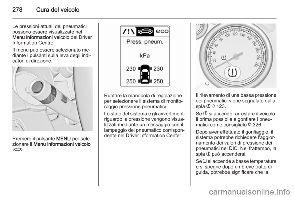 OPEL ASTRA J 2014 Manuale di uso e manutenzione (in Italian) 278Cura del veicolo
Le pressioni attuali dei pneumatici
possono essere visualizzate nel
Menu informazioni veicolo del Driver
Information Centre.
Il menu può essere selezionato me‐
diante i pulsant OPEL ASTRA J 2014 Manuale di uso e manutenzione (in Italian) 278Cura del veicolo
Le pressioni attuali dei pneumatici
possono essere visualizzate nel
Menu informazioni veicolo del Driver
Information Centre.
Il menu può essere selezionato me‐
diante i pulsant