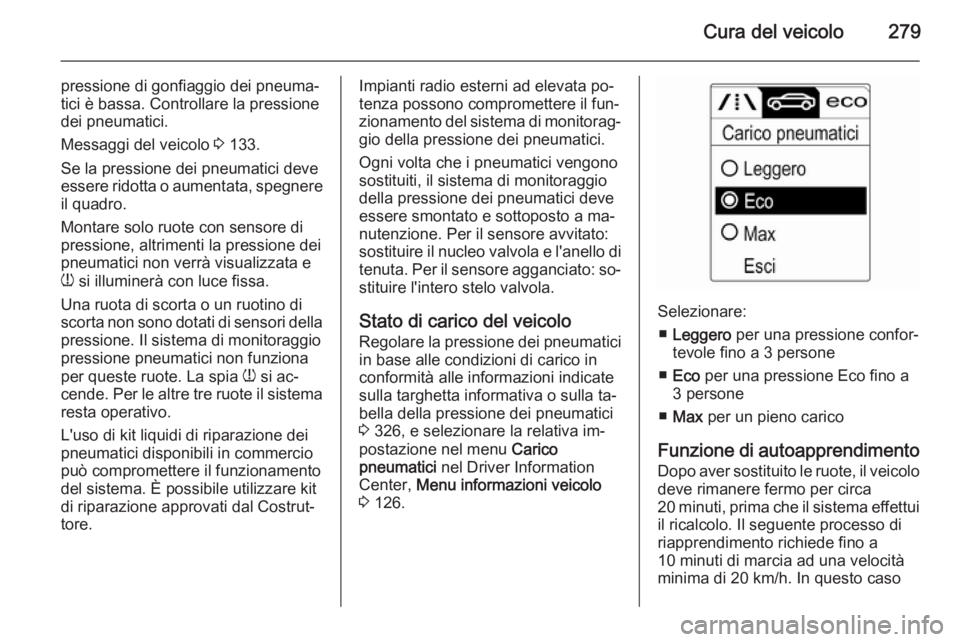 OPEL ASTRA J 2014 Manuale di uso e manutenzione (in Italian) Cura del veicolo279
pressione di gonfiaggio dei pneuma‐
tici è bassa. Controllare la pressione
dei pneumatici.
Messaggi del veicolo 3 133.
Se la pressione dei pneumatici deve
essere ridotta o aume OPEL ASTRA J 2014 Manuale di uso e manutenzione (in Italian) Cura del veicolo279
pressione di gonfiaggio dei pneuma‐
tici è bassa. Controllare la pressione
dei pneumatici.
Messaggi del veicolo 3 133.
Se la pressione dei pneumatici deve
essere ridotta o aume